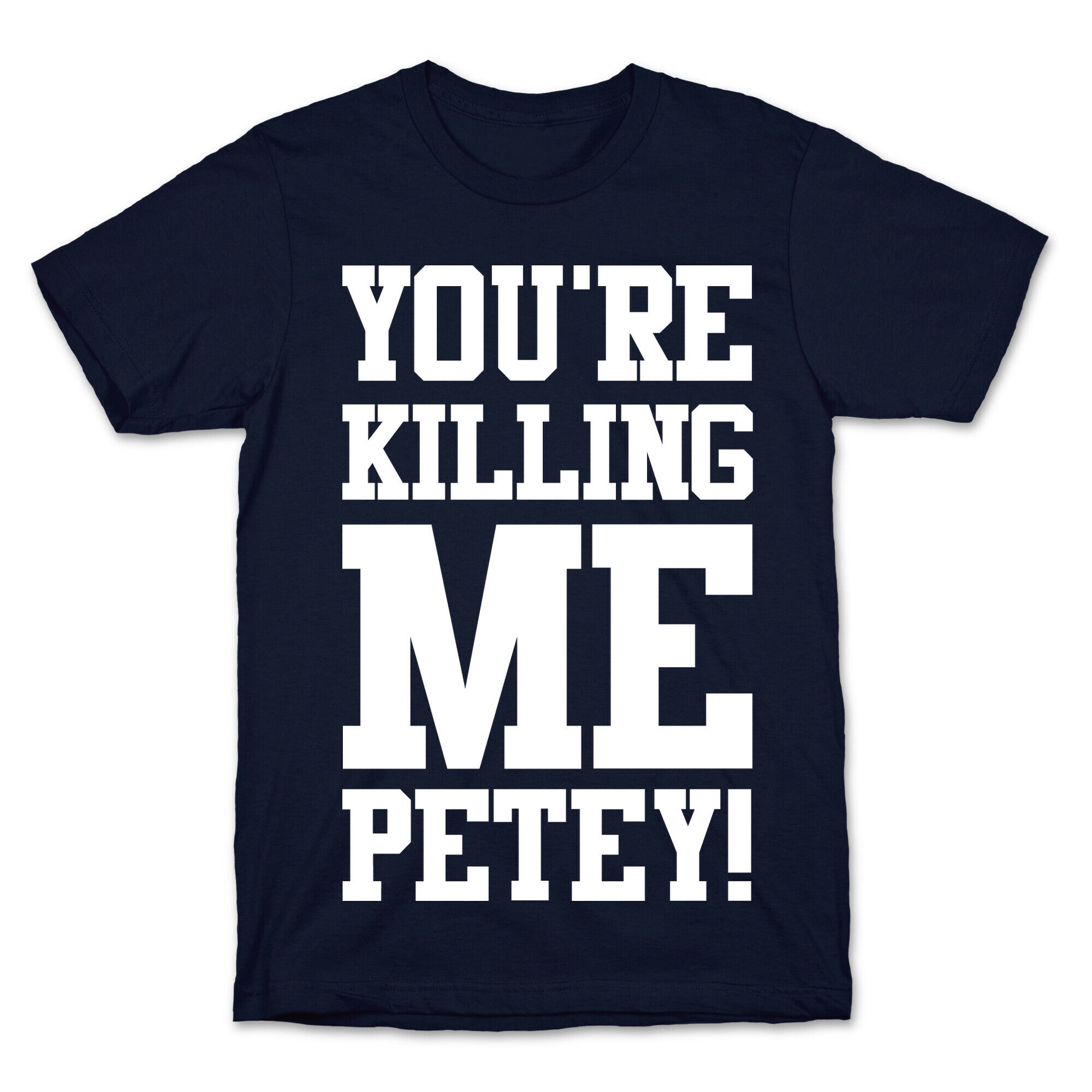 You're Killing Me Petey T-Shirt
